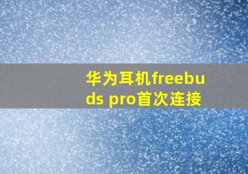 华为耳机freebuds pro首次连接